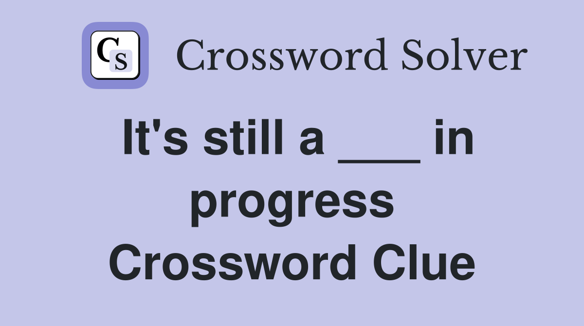 It's still a ___ in progress Crossword Clue Answers Crossword Solver